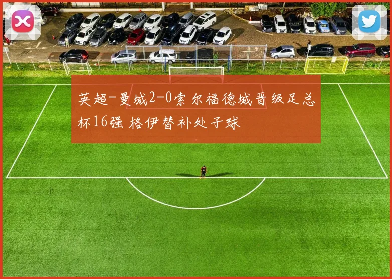 英超-曼城2-0索尔福德城晋级足总杯16强 格伊替补处子球